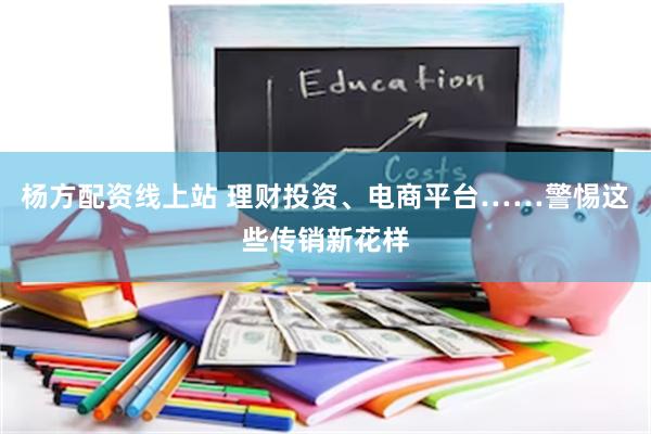 杨方配资线上站 理财投资、电商平台……警惕这些传销新花样