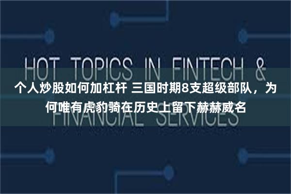 个人炒股如何加杠杆 三国时期8支超级部队，为何唯有虎豹骑在历史上留下赫赫威名