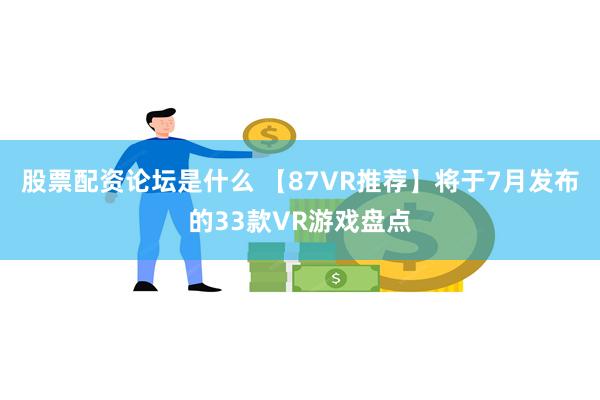 股票配资论坛是什么 【87VR推荐】将于7月发布的33款VR游戏盘点