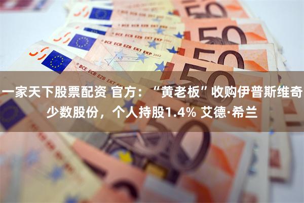 一家天下股票配资 官方：“黄老板”收购伊普斯维奇少数股份，个人持股1.4% 艾德·希兰