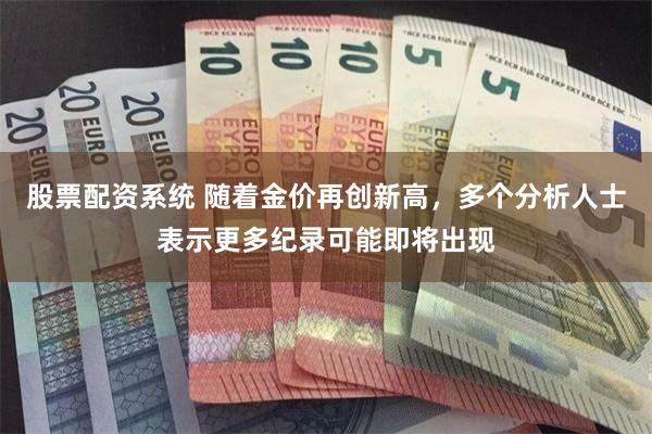 股票配资系统 随着金价再创新高，多个分析人士表示更多纪录可能即将出现