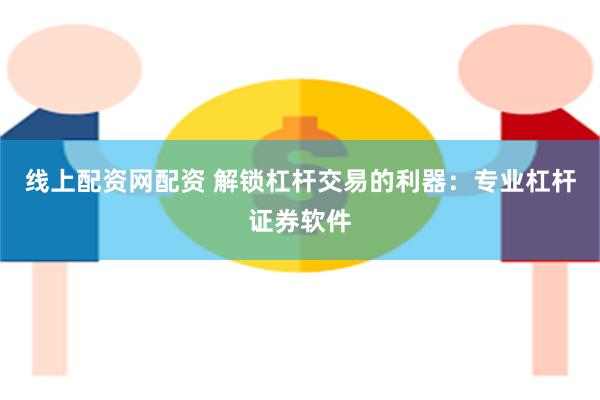 线上配资网配资 解锁杠杆交易的利器：专业杠杆证券软件