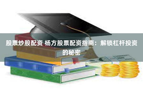 股票炒股配资 杨方股票配资指南：解锁杠杆投资的秘密