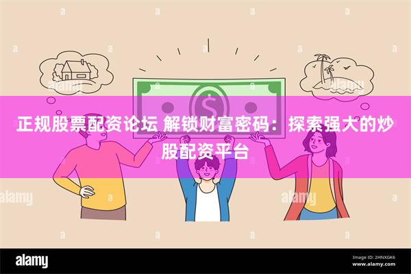 正规股票配资论坛 解锁财富密码：探索强大的炒股配资平台