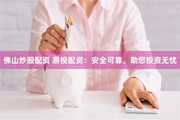 佛山炒股配资 易投配资：安全可靠，助您投资无忧