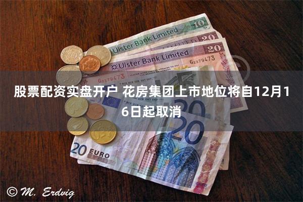 股票配资实盘开户 花房集团上市地位将自12月16日起取消