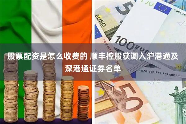 股票配资是怎么收费的 顺丰控股获调入沪港通及深港通证券名单