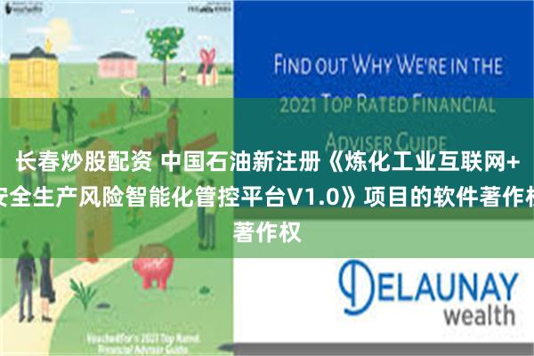 长春炒股配资 中国石油新注册《炼化工业互联网+安全生产风险智能化管控平台V1.0》项目的软件著作权