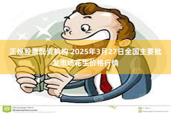正规股票配资机构 2025年3月27日全国主要批发市场花生价格行情