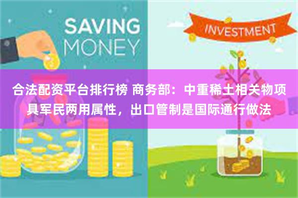 合法配资平台排行榜 商务部：中重稀土相关物项具军民两用属性，出口管制是国际通行做法
