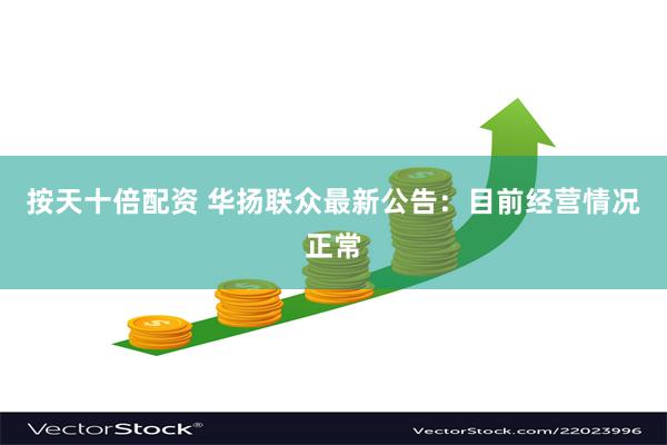 按天十倍配资 华扬联众最新公告：目前经营情况正常