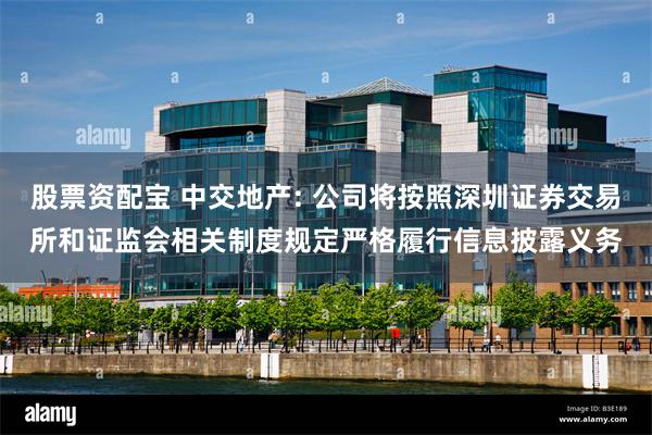 股票资配宝 中交地产: 公司将按照深圳证券交易所和证监会相关制度规定严格履行信息披露义务