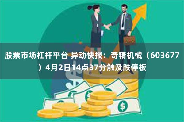 股票市场杠杆平台 异动快报：奇精机械（603677）4月2日14点37分触及跌停板