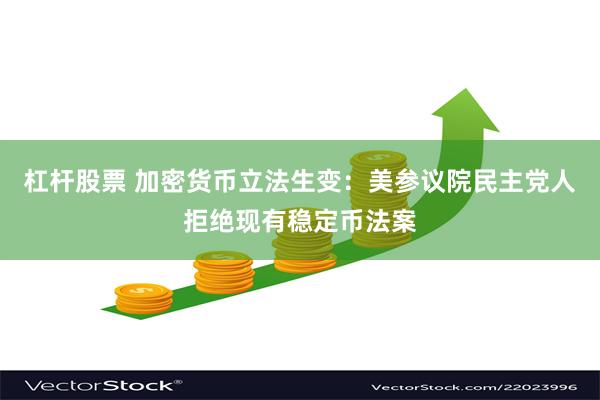 杠杆股票 加密货币立法生变：美参议院民主党人拒绝现有稳定币法案