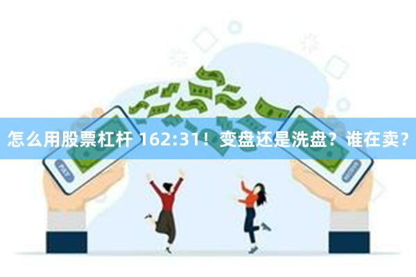 怎么用股票杠杆 162:31！变盘还是洗盘？谁在卖？