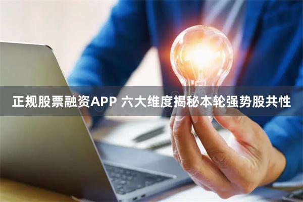 正规股票融资APP 六大维度揭秘本轮强势股共性