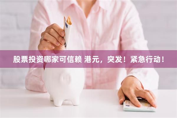 股票投资哪家可信赖 港元，突发！紧急行动！