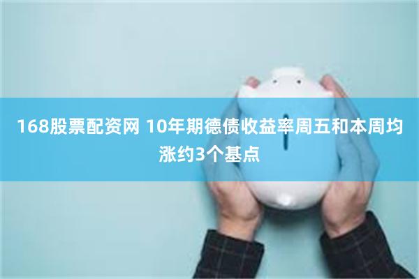 168股票配资网 10年期德债收益率周五和本周均涨约3个基点