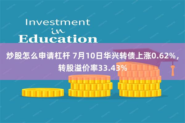 炒股怎么申请杠杆 7月10日华兴转债上涨0.62%，转股溢价率33.43%