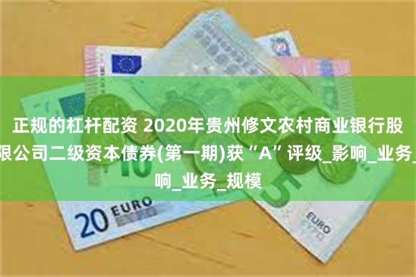 正规的杠杆配资 2020年贵州修文农村商业银行股份有限公司二级资本债券(第一期)获“A”评级_影响_业务_规模