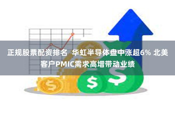 正规股票配资排名  华虹半导体盘中涨超6% 北美客户PMIC需求高增带动业绩