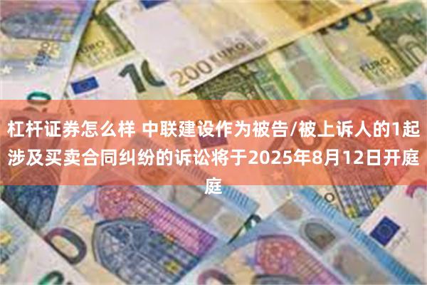杠杆证券怎么样 中联建设作为被告/被上诉人的1起涉及买卖合同纠纷的诉讼将于2025年8月12日开庭