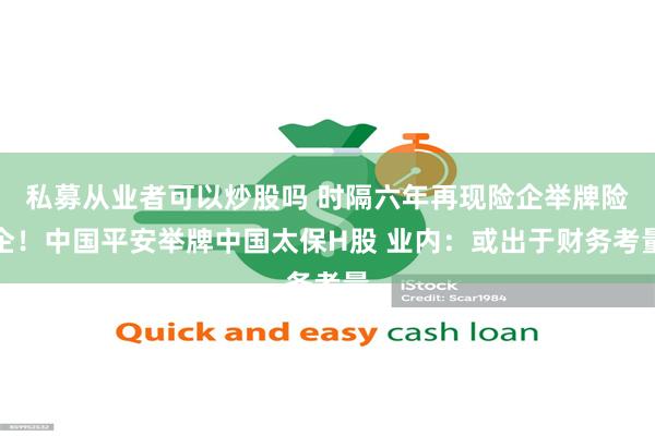 私募从业者可以炒股吗 时隔六年再现险企举牌险企！中国平安举牌中国太保H股 业内：或出于财务考量