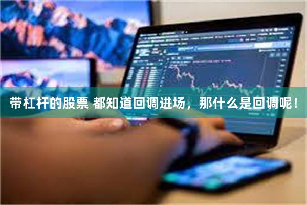 带杠杆的股票 都知道回调进场，那什么是回调呢！