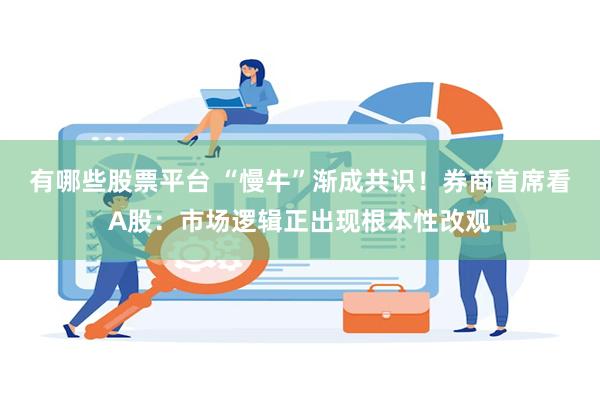 有哪些股票平台 “慢牛”渐成共识！券商首席看A股：市场逻辑正出现根本性改观